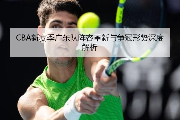 CBA新赛季广东队阵容革新与争冠形势深度解析